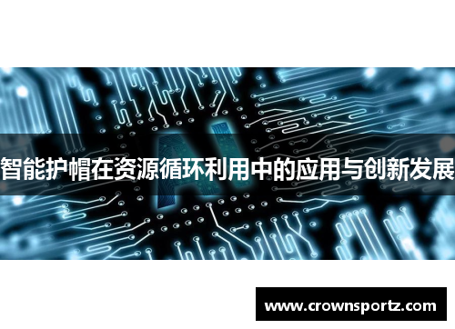 智能护帽在资源循环利用中的应用与创新发展