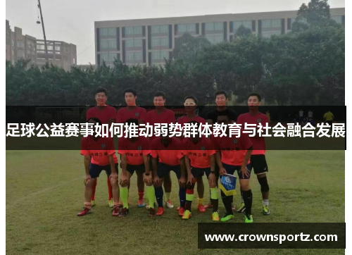 足球公益赛事如何推动弱势群体教育与社会融合发展